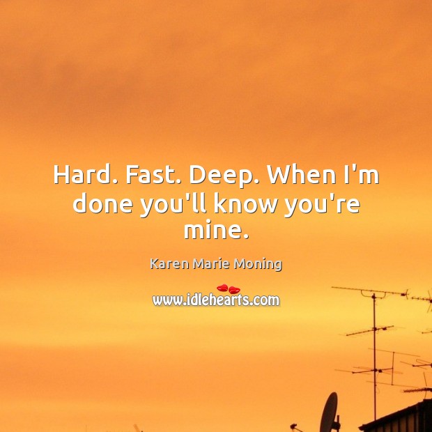 Hard. Fast. Deep. When I’m done you’ll know you’re mine. Karen Marie Moning Picture Quote
