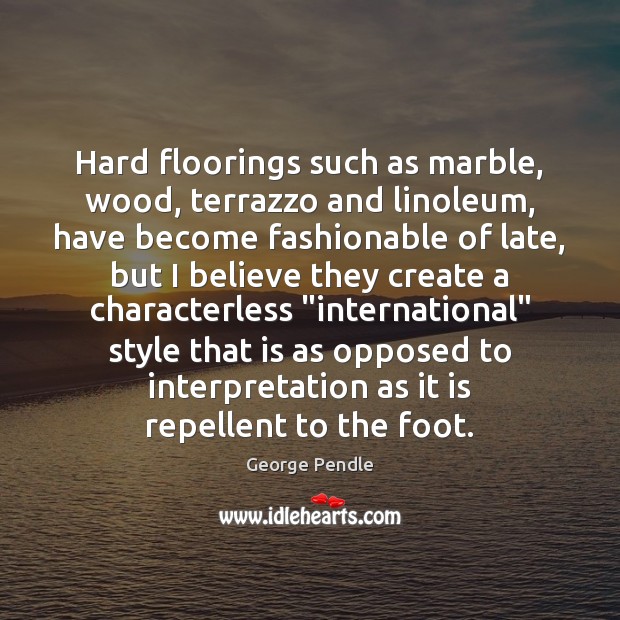 Hard floorings such as marble, wood, terrazzo and linoleum, have become fashionable George Pendle Picture Quote