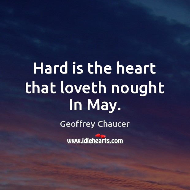 Hard is the heart that loveth nought In May. Geoffrey Chaucer Picture Quote