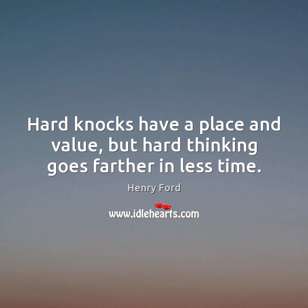 Hard knocks have a place and value, but hard thinking goes farther in less time. Henry Ford Picture Quote