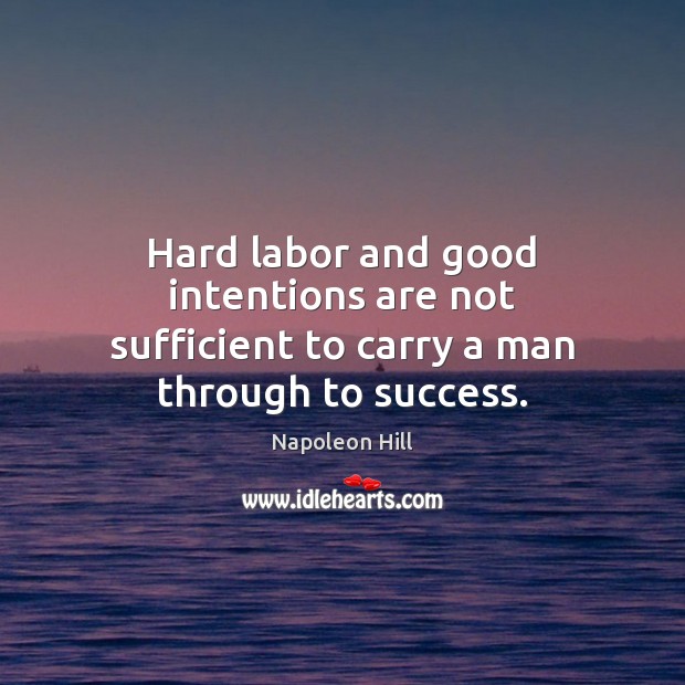 Hard labor and good intentions are not sufficient to carry a man through to success. Napoleon Hill Picture Quote