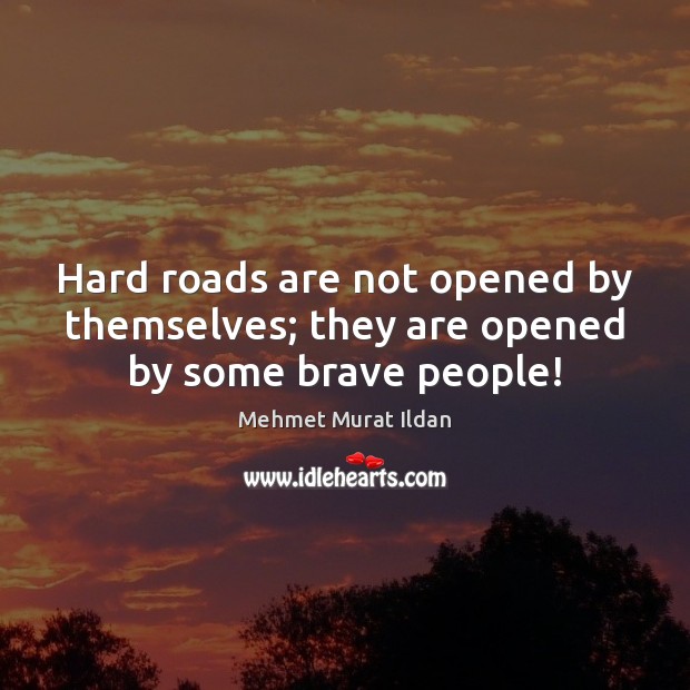 Hard roads are not opened by themselves; they are opened by some brave people! Mehmet Murat Ildan Picture Quote