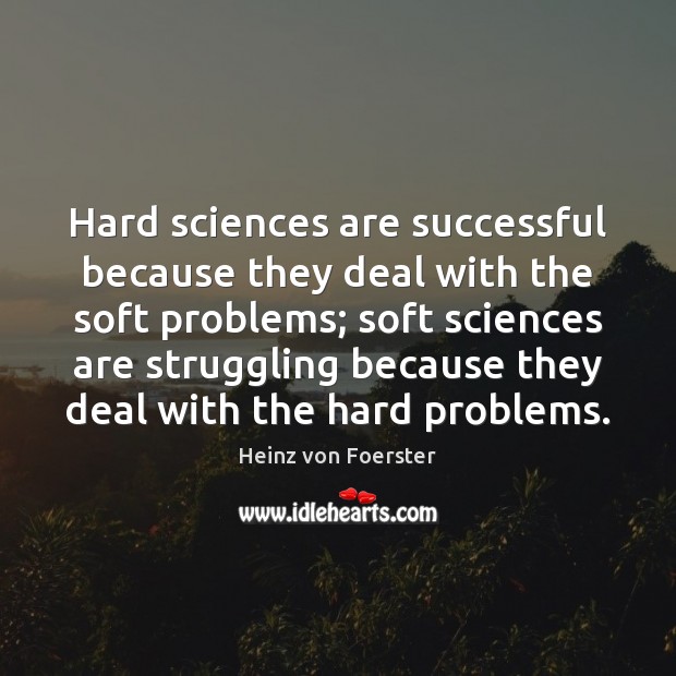 Hard sciences are successful because they deal with the soft problems; soft Heinz von Foerster Picture Quote