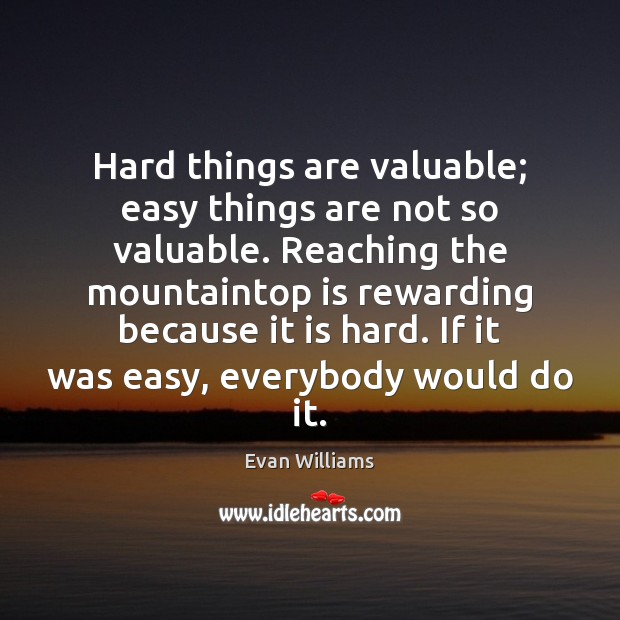 Hard things are valuable; easy things are not so valuable. Reaching the Evan Williams Picture Quote