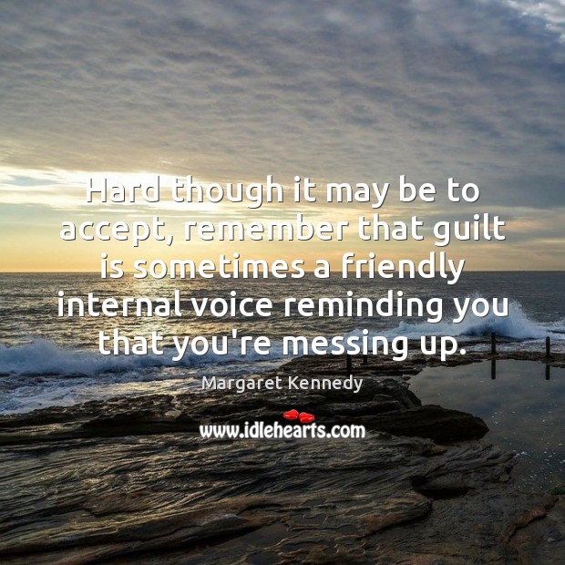 Hard though it may be to accept, remember that guilt is sometimes Margaret Kennedy Picture Quote