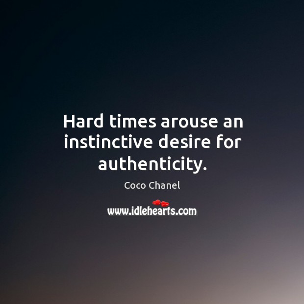 Hard times arouse an instinctive desire for authenticity. Coco Chanel Picture Quote