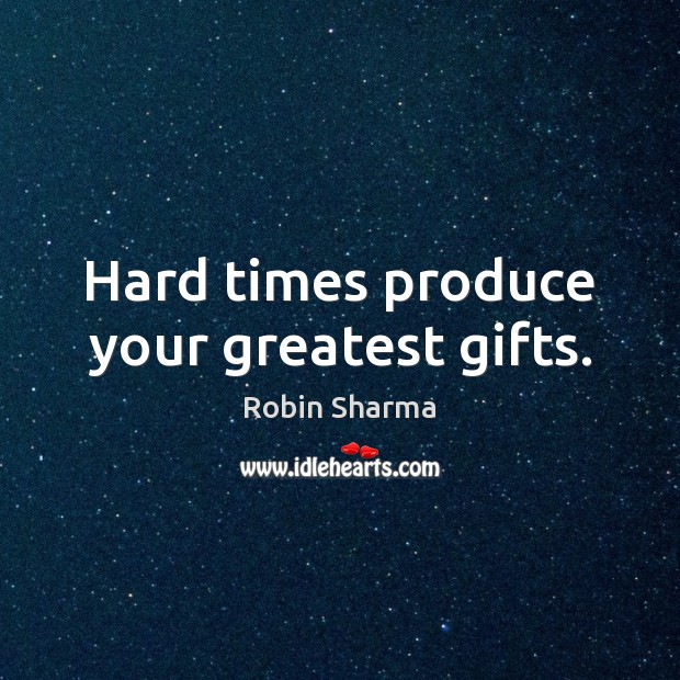 Hard times produce your greatest gifts. Image