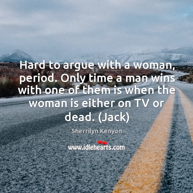 Hard to argue with a woman, period. Only time a man wins Sherrilyn Kenyon Picture Quote