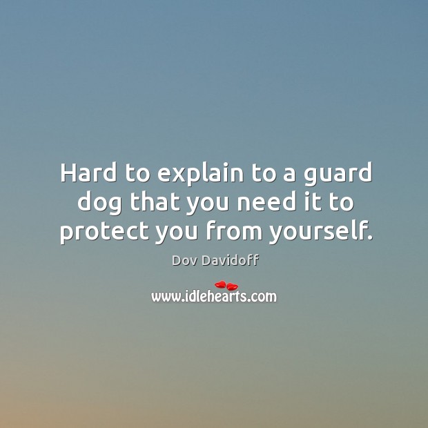Hard to explain to a guard dog that you need it to protect you from yourself. Image