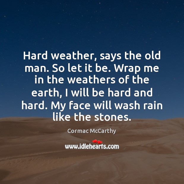Hard weather, says the old man. So let it be. Wrap me Cormac McCarthy Picture Quote