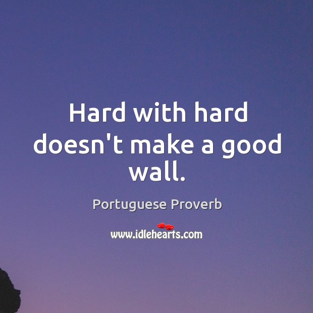 Hard with hard doesn’t make a good wall. Portuguese Proverbs Image