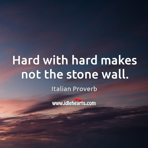 Hard with hard makes not the stone wall. Image