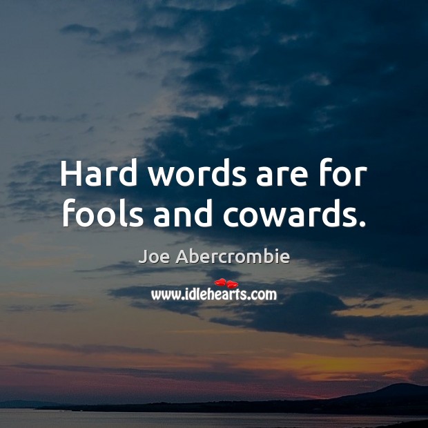 Hard words are for fools and cowards. Joe Abercrombie Picture Quote