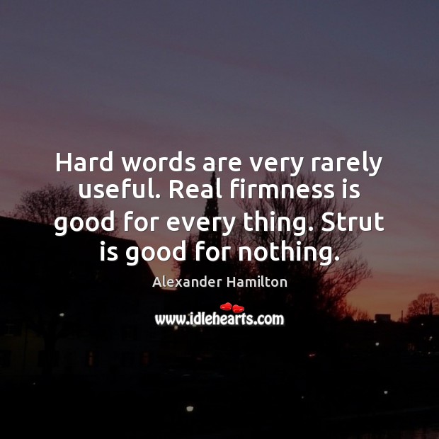Hard words are very rarely useful. Real firmness is good for every Alexander Hamilton Picture Quote