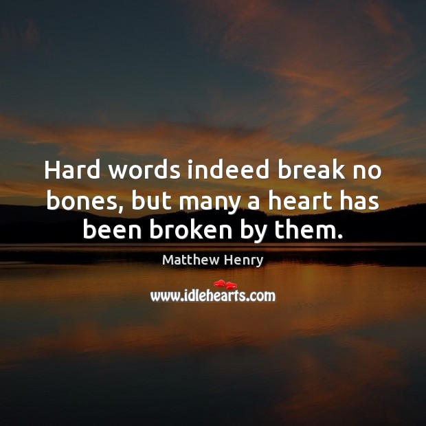 Hard words indeed break no bones, but many a heart has been broken by them. Image