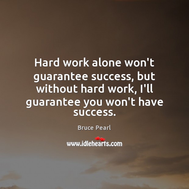 Hard work alone won’t guarantee success, but without hard work, I’ll guarantee Image