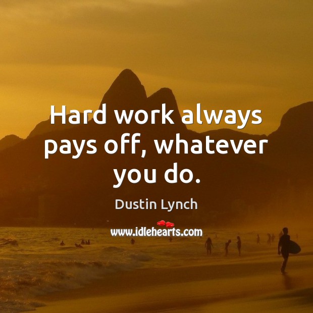 Hard work always pays off, whatever you do. Dustin Lynch Picture Quote