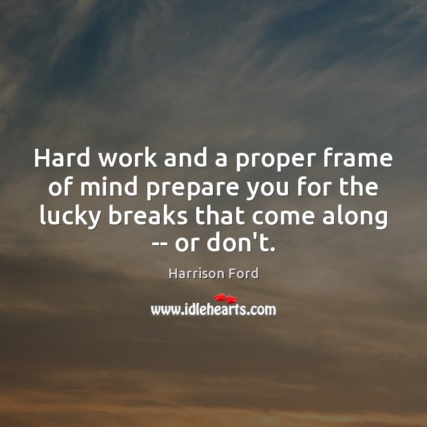 Hard work and a proper frame of mind prepare you for the Harrison Ford Picture Quote