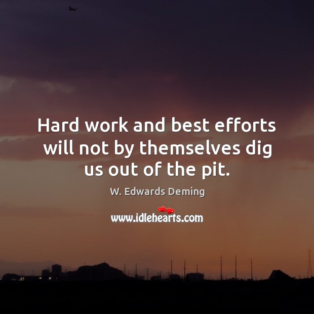 Hard work and best efforts will not by themselves dig us out of the pit. Image