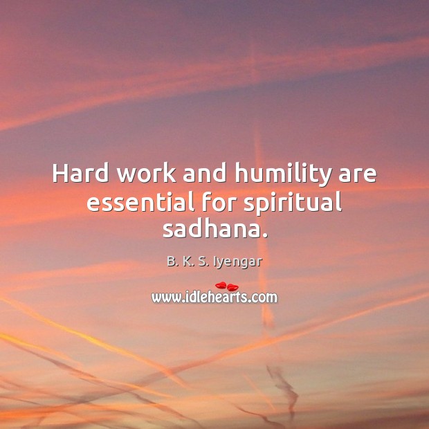 Hard work and humility are essential for spiritual sadhana. B. K. S. Iyengar Picture Quote