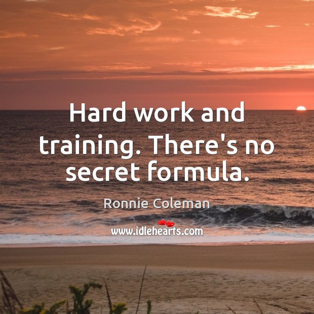 Hard work and training. There’s no secret formula. Ronnie Coleman Picture Quote