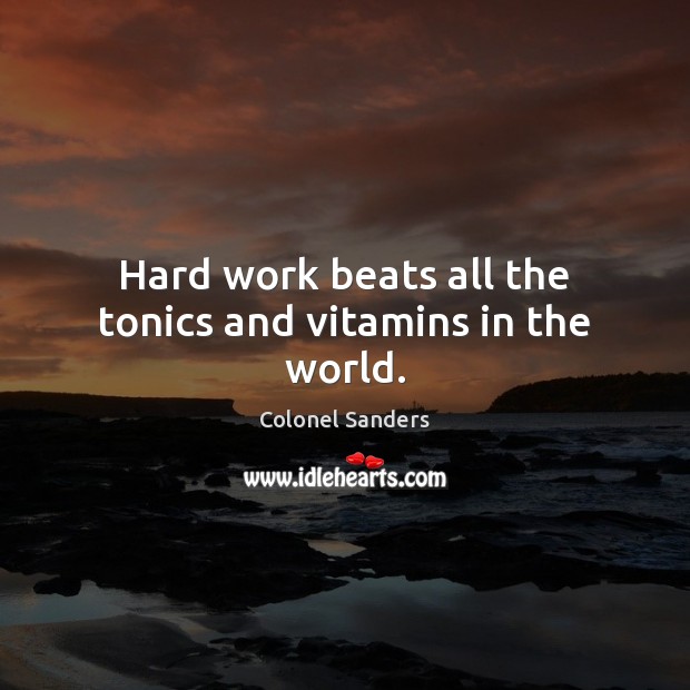 Hard work beats all the tonics and vitamins in the world. Colonel Sanders Picture Quote