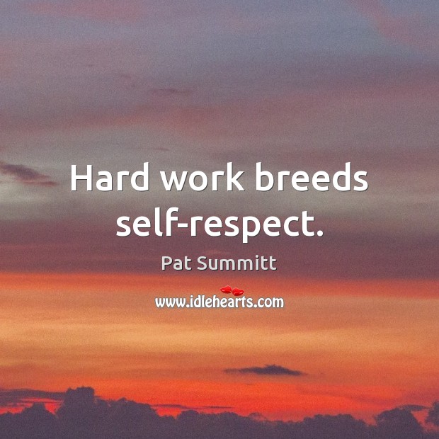 Hard work breeds self-respect. Image