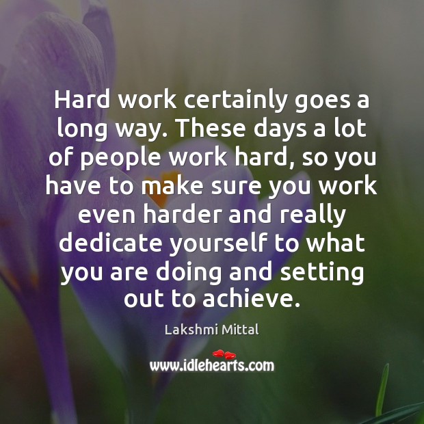 Hard work certainly goes a long way. These days a lot of Lakshmi Mittal Picture Quote