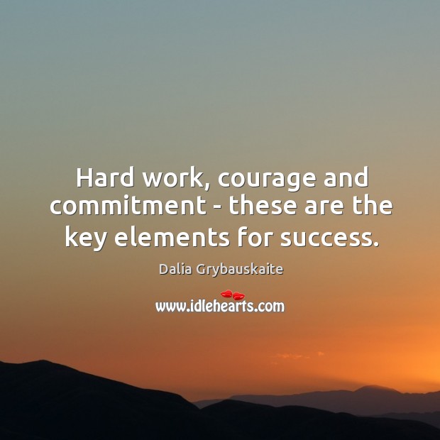 Hard work, courage and commitment – these are the key elements for success. Dalia Grybauskaite Picture Quote