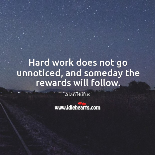 Hard work does not go unnoticed, and someday the rewards will follow. Alan Rufus Picture Quote