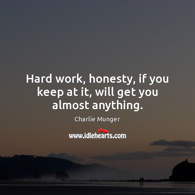 Hard work, honesty, if you keep at it, will get you almost anything. Charlie Munger Picture Quote