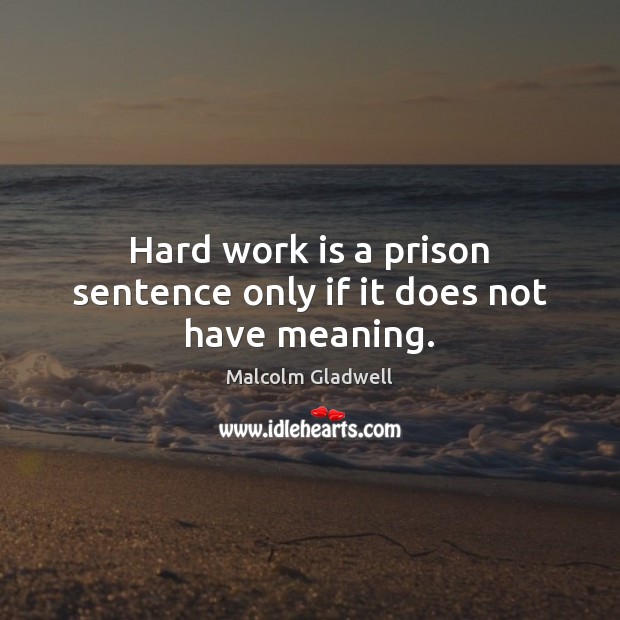 Hard work is a prison sentence only if it does not have meaning. Malcolm Gladwell Picture Quote