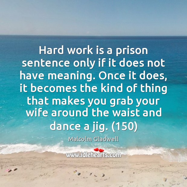 Hard work is a prison sentence only if it does not have Malcolm Gladwell Picture Quote
