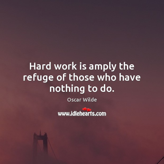 Hard work is amply the refuge of those who have nothing to do. Oscar Wilde Picture Quote