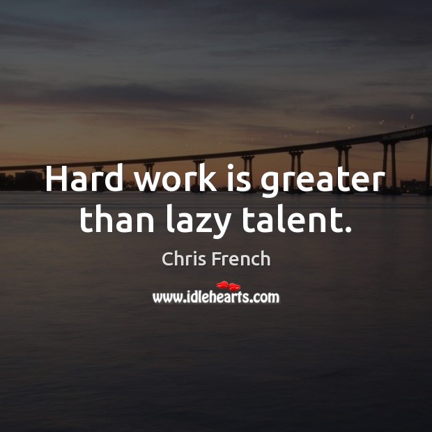 Hard work is greater than lazy talent. Chris French Picture Quote