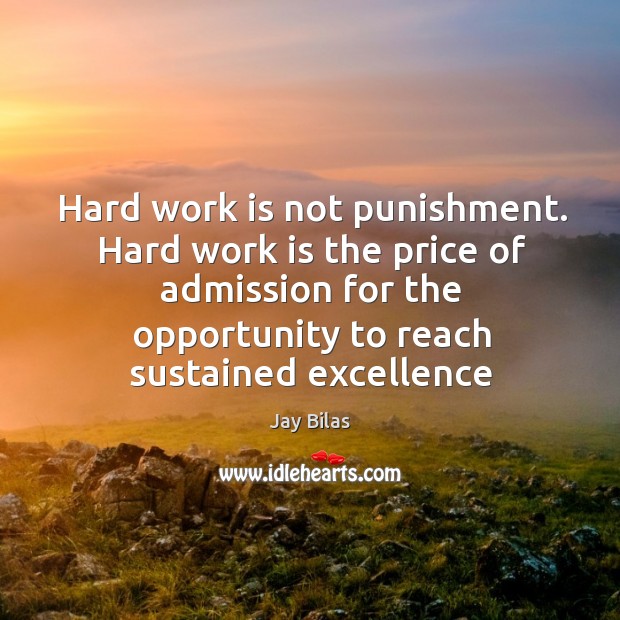 Hard work is not punishment. Hard work is the price of admission 