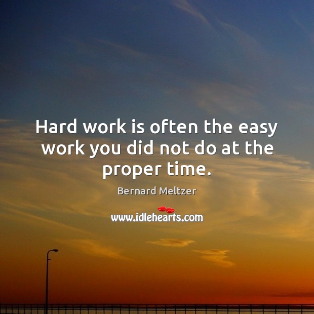 Hard work is often the easy work you did not do at the proper time. Image