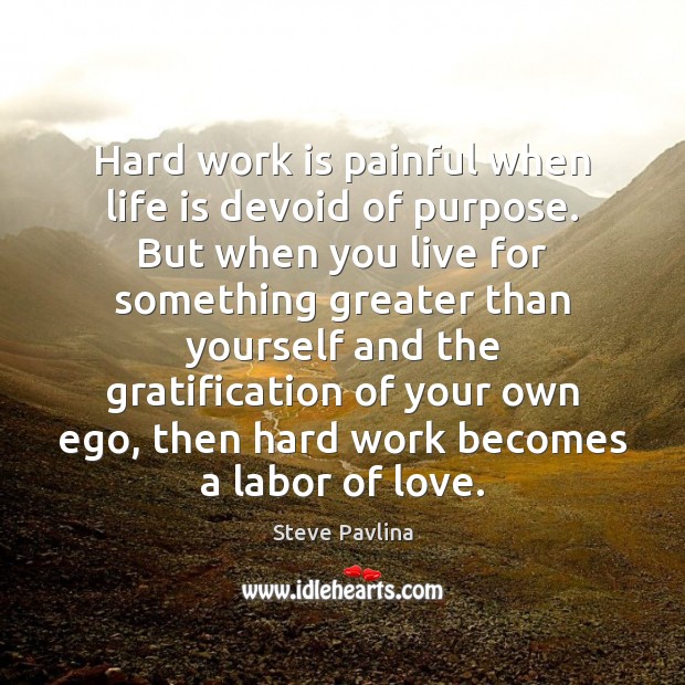 Hard work is painful when life is devoid of purpose. But when Steve Pavlina Picture Quote