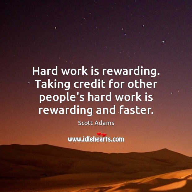 Hard work is rewarding. Taking credit for other people’s hard work is Scott Adams Picture Quote