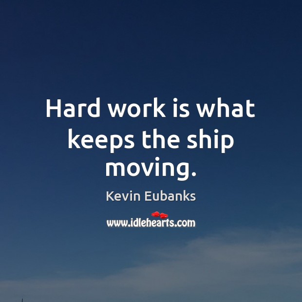 Hard work is what keeps the ship moving. Kevin Eubanks Picture Quote