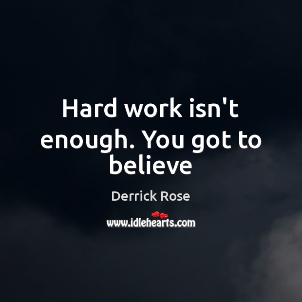 Hard work isn’t enough. You got to believe Derrick Rose Picture Quote