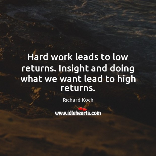 Hard work leads to low returns. Insight and doing what we want lead to high returns. Image