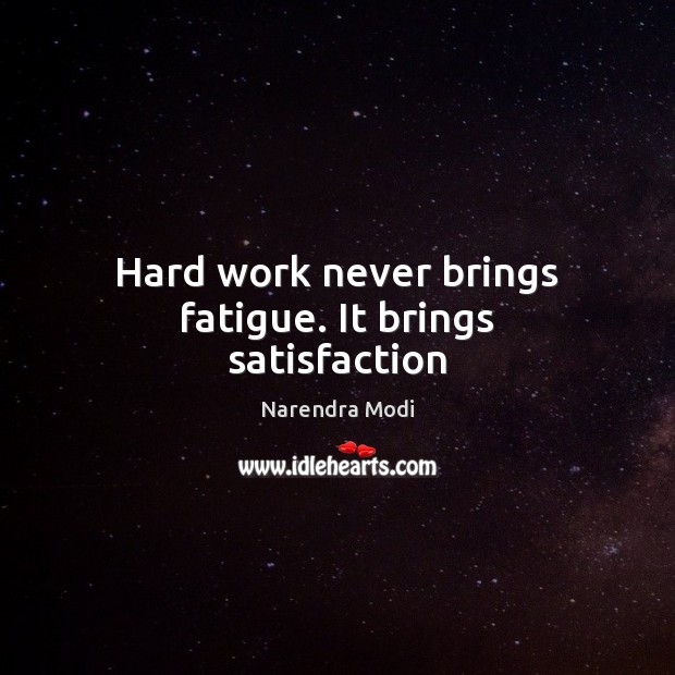Hard work never brings fatigue. It brings satisfaction Narendra Modi Picture Quote