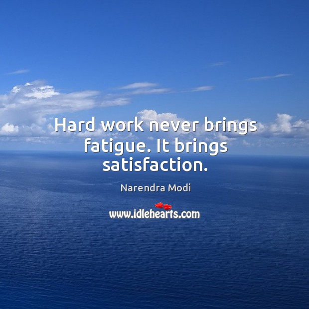 Hard work never brings fatigue. It brings satisfaction. Narendra Modi Picture Quote