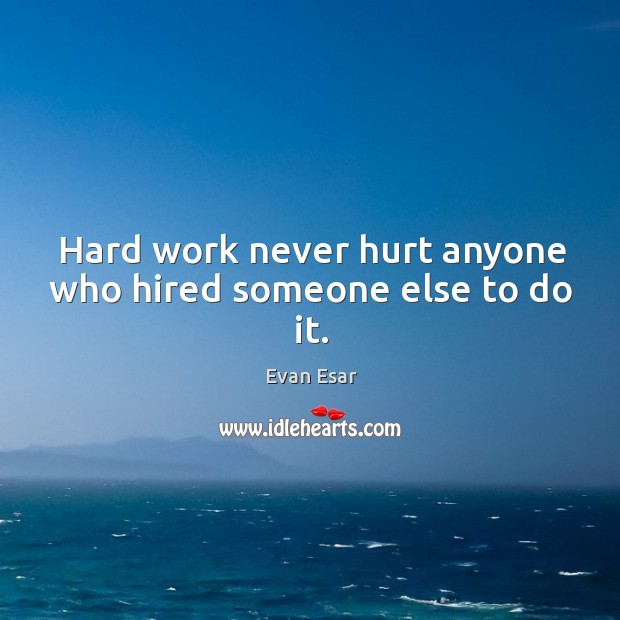 Hard work never hurt anyone who hired someone else to do it. Evan Esar Picture Quote