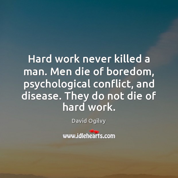 Hard work never killed a man. Men die of boredom, psychological conflict, David Ogilvy Picture Quote