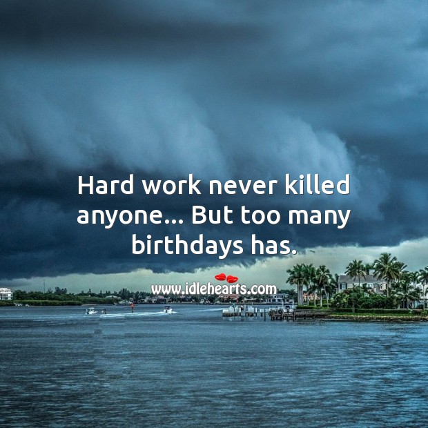 Hard work never killed anyone… But too many birthdays has. Image