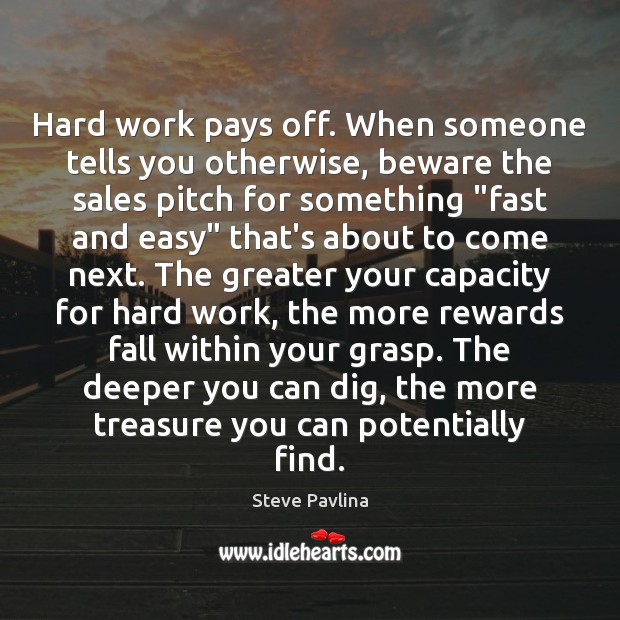 Hard work pays off. When someone tells you otherwise, beware the sales Steve Pavlina Picture Quote