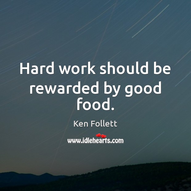 Hard work should be rewarded by good food. Ken Follett Picture Quote