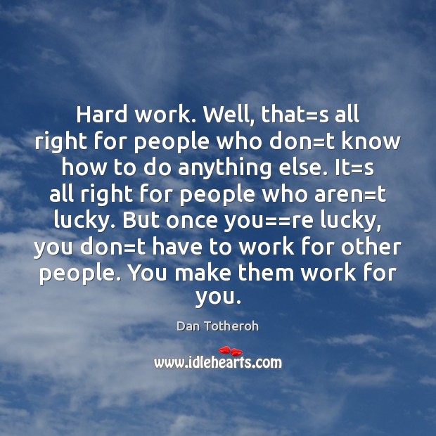 Hard work. Well, that=s all right for people who don=t Dan Totheroh Picture Quote